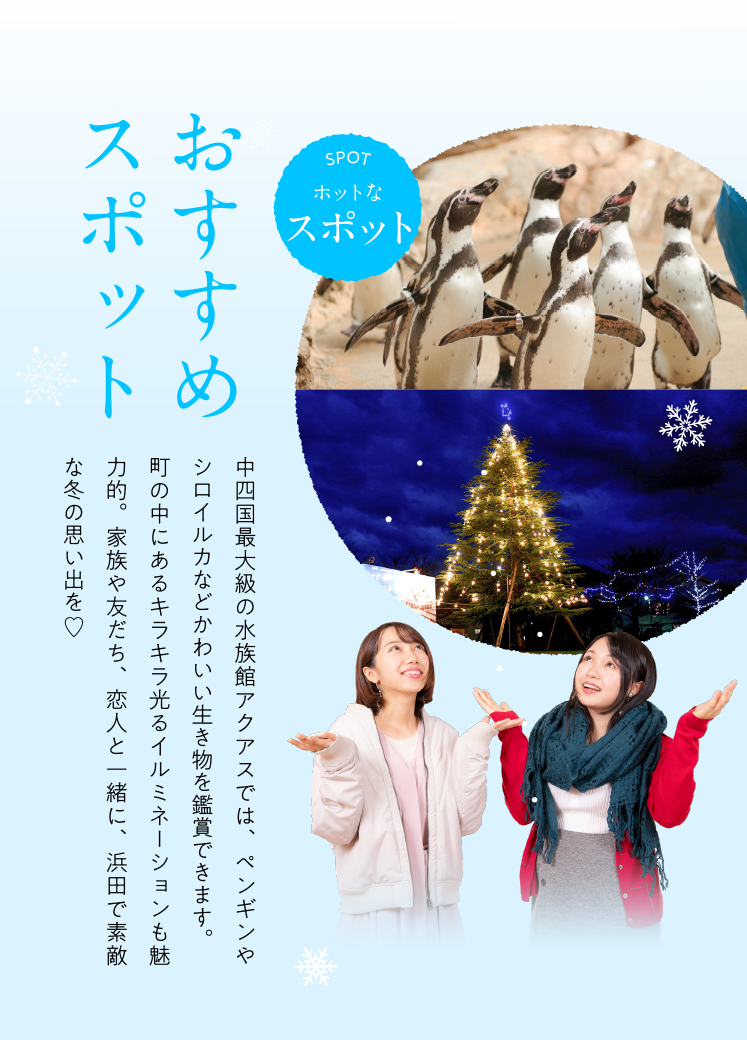 冬の楽しみといえばウインタースポーツ！！浜田にはアイススケートリンクがあります！中四国最大級の水族館アクアスでは、この季節だけのペンギンパレードも♪町の中にあるキラキラ光るイルミネーションも魅力的。家族や友だち、恋人と一緒に、浜田で素敵な冬の思い出を♡